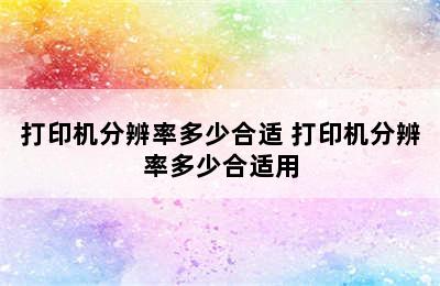 打印机分辨率多少合适 打印机分辨率多少合适用